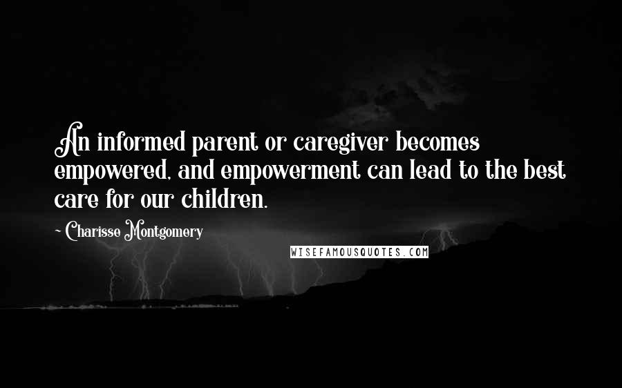 Charisse Montgomery Quotes: An informed parent or caregiver becomes empowered, and empowerment can lead to the best care for our children.