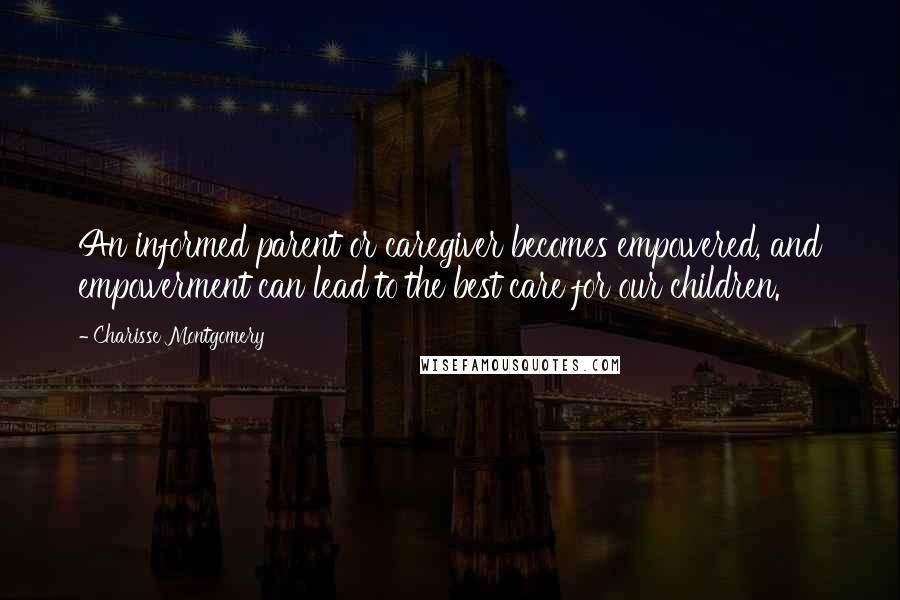 Charisse Montgomery Quotes: An informed parent or caregiver becomes empowered, and empowerment can lead to the best care for our children.