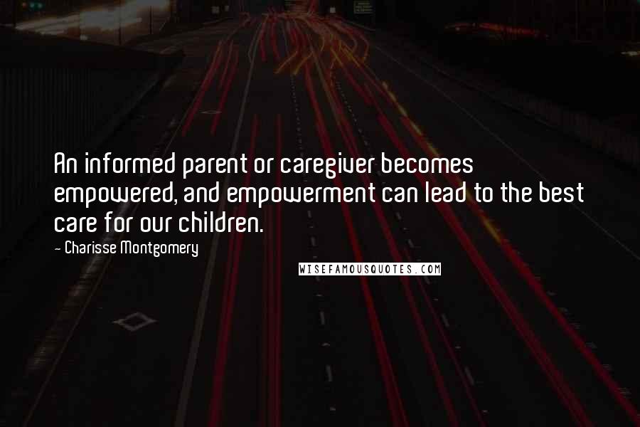 Charisse Montgomery Quotes: An informed parent or caregiver becomes empowered, and empowerment can lead to the best care for our children.
