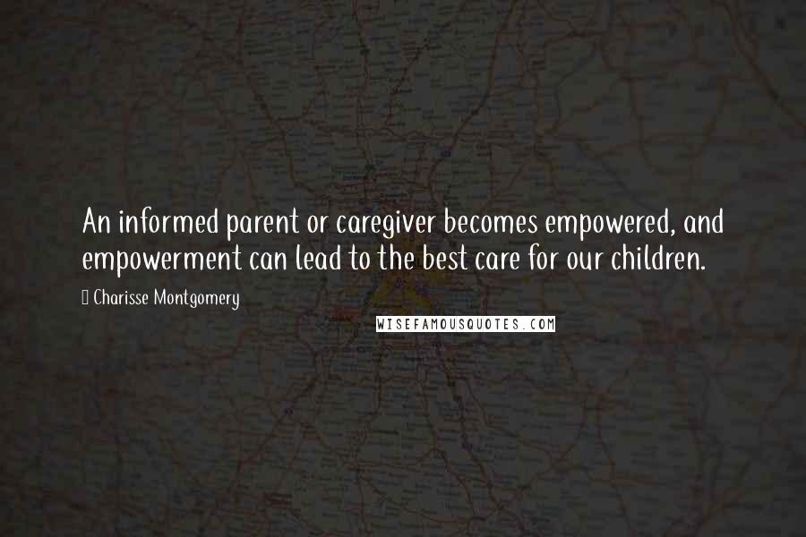 Charisse Montgomery Quotes: An informed parent or caregiver becomes empowered, and empowerment can lead to the best care for our children.