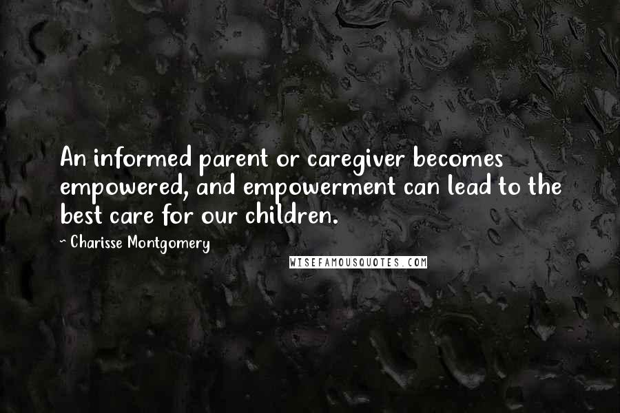 Charisse Montgomery Quotes: An informed parent or caregiver becomes empowered, and empowerment can lead to the best care for our children.