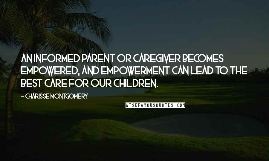 Charisse Montgomery Quotes: An informed parent or caregiver becomes empowered, and empowerment can lead to the best care for our children.