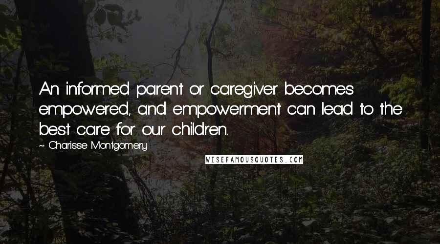 Charisse Montgomery Quotes: An informed parent or caregiver becomes empowered, and empowerment can lead to the best care for our children.