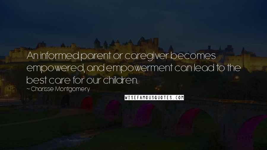 Charisse Montgomery Quotes: An informed parent or caregiver becomes empowered, and empowerment can lead to the best care for our children.