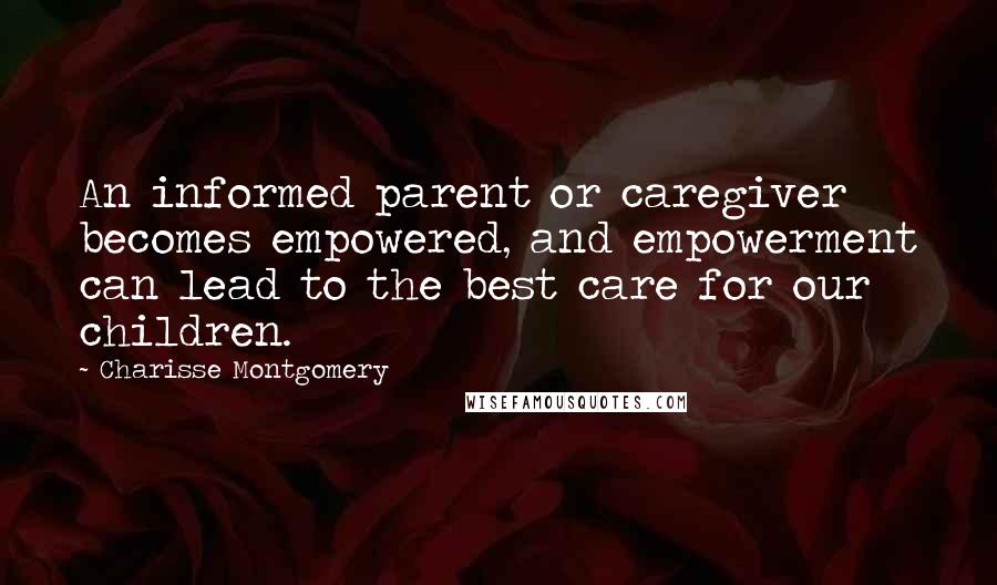 Charisse Montgomery Quotes: An informed parent or caregiver becomes empowered, and empowerment can lead to the best care for our children.