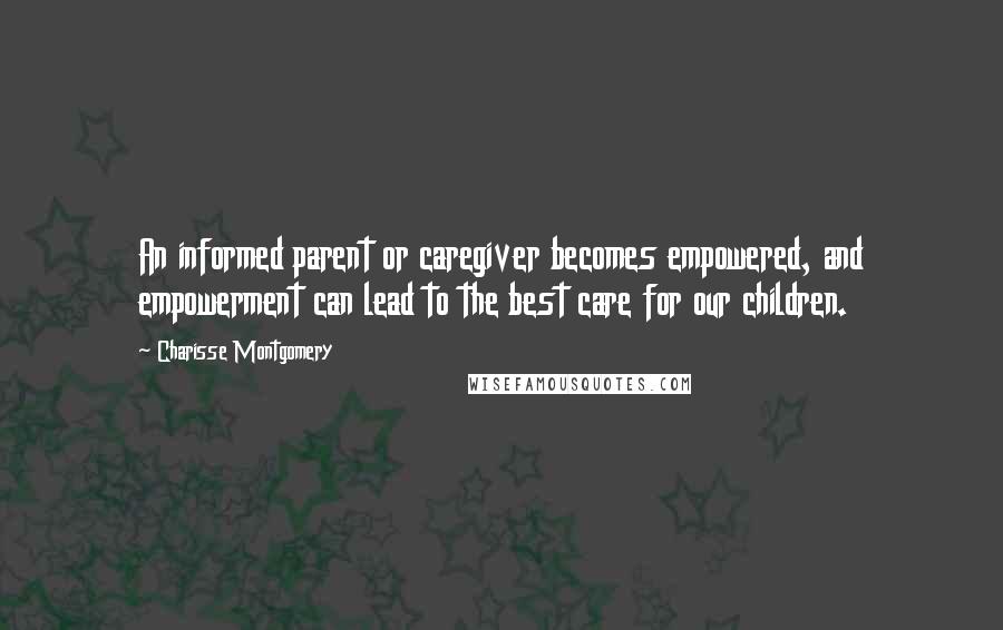 Charisse Montgomery Quotes: An informed parent or caregiver becomes empowered, and empowerment can lead to the best care for our children.