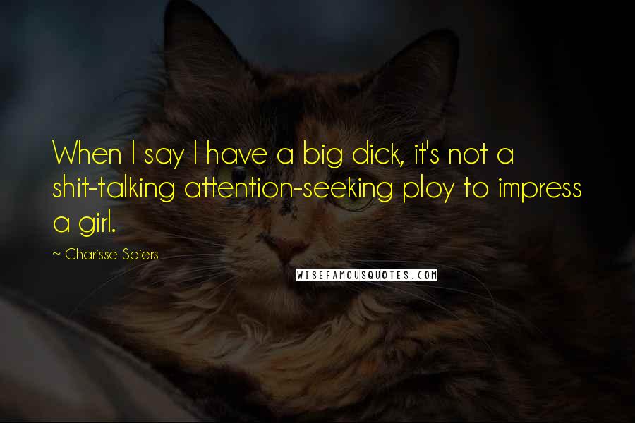 Charisse Spiers Quotes: When I say I have a big dick, it's not a shit-talking attention-seeking ploy to impress a girl.