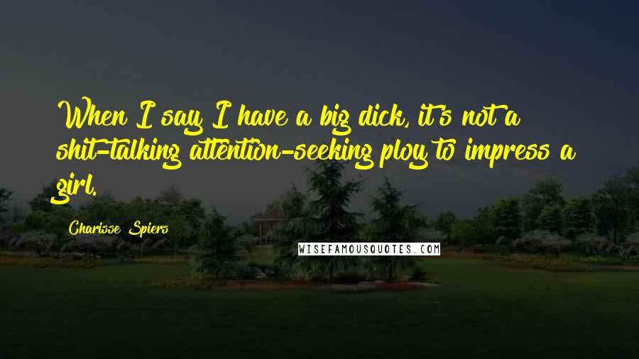 Charisse Spiers Quotes: When I say I have a big dick, it's not a shit-talking attention-seeking ploy to impress a girl.