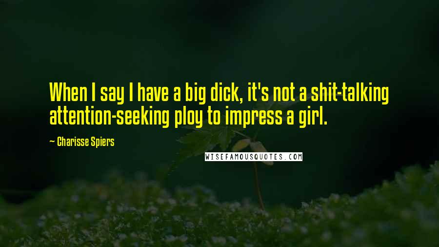 Charisse Spiers Quotes: When I say I have a big dick, it's not a shit-talking attention-seeking ploy to impress a girl.