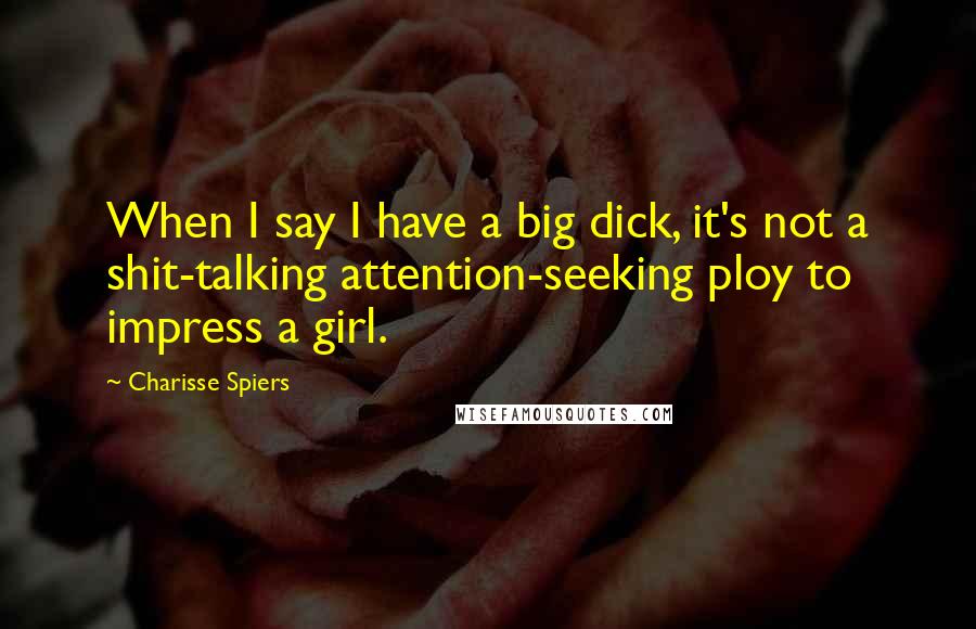 Charisse Spiers Quotes: When I say I have a big dick, it's not a shit-talking attention-seeking ploy to impress a girl.