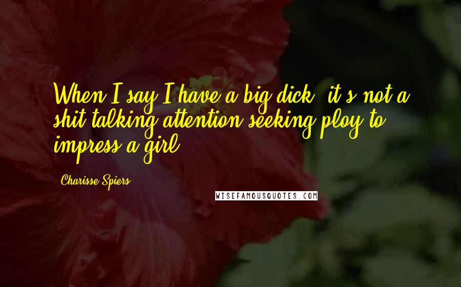 Charisse Spiers Quotes: When I say I have a big dick, it's not a shit-talking attention-seeking ploy to impress a girl.