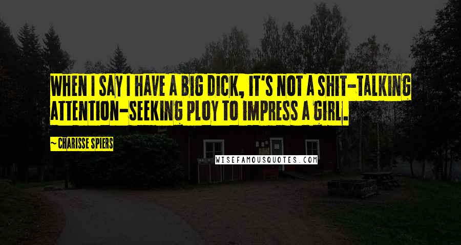 Charisse Spiers Quotes: When I say I have a big dick, it's not a shit-talking attention-seeking ploy to impress a girl.