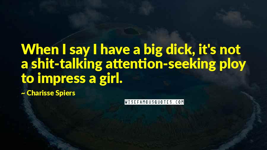 Charisse Spiers Quotes: When I say I have a big dick, it's not a shit-talking attention-seeking ploy to impress a girl.