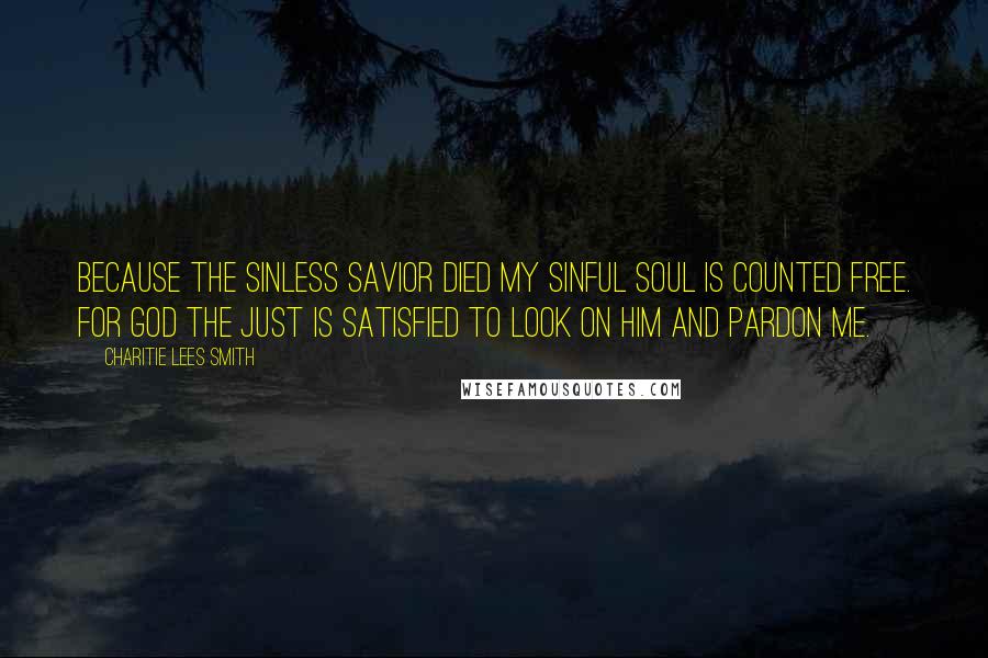 Charitie Lees Smith Quotes: Because the sinless Savior died My sinful soul is counted free. For God the just is satisfied To look on Him and pardon me.