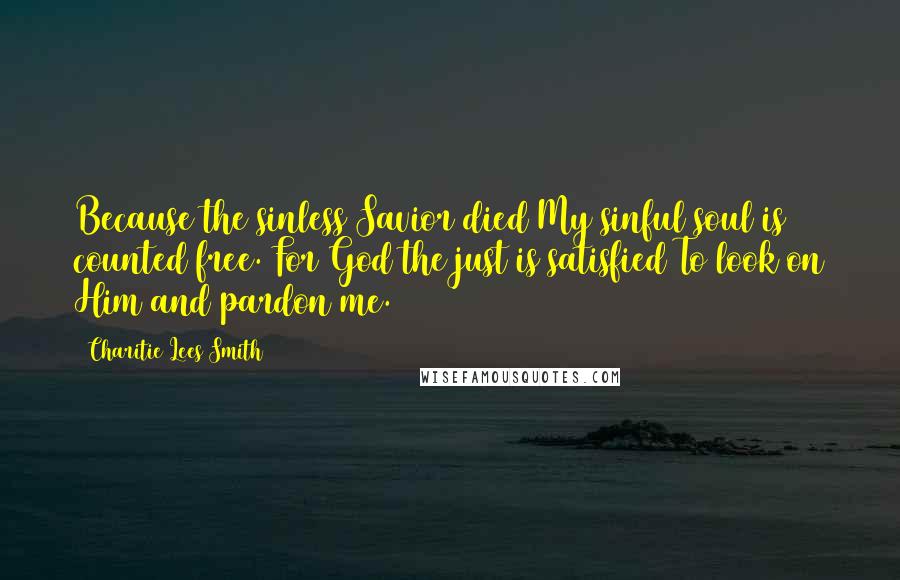 Charitie Lees Smith Quotes: Because the sinless Savior died My sinful soul is counted free. For God the just is satisfied To look on Him and pardon me.