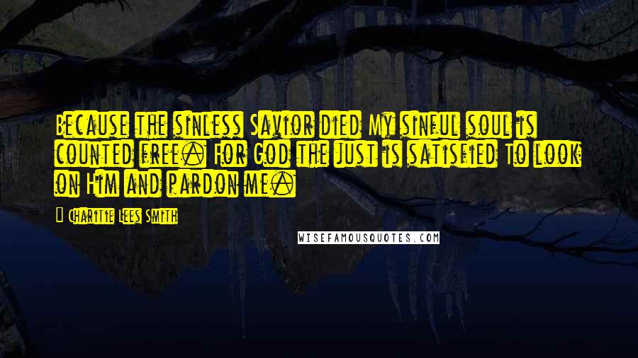 Charitie Lees Smith Quotes: Because the sinless Savior died My sinful soul is counted free. For God the just is satisfied To look on Him and pardon me.