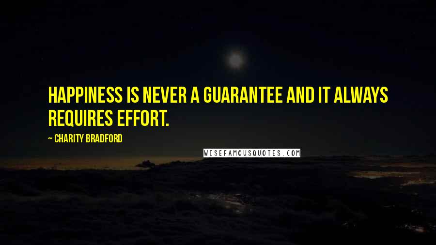 Charity Bradford Quotes: Happiness is never a guarantee and it always requires effort.