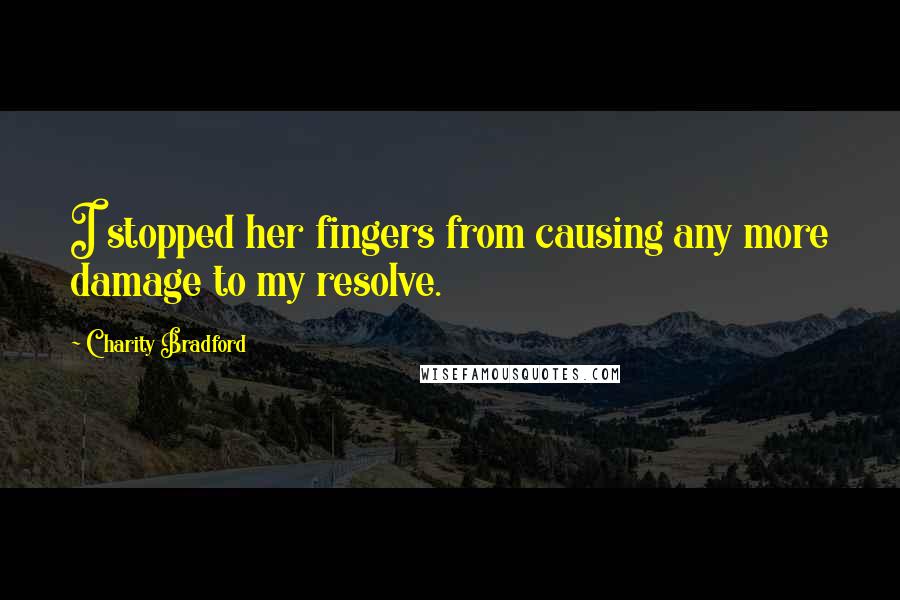 Charity Bradford Quotes: I stopped her fingers from causing any more damage to my resolve.