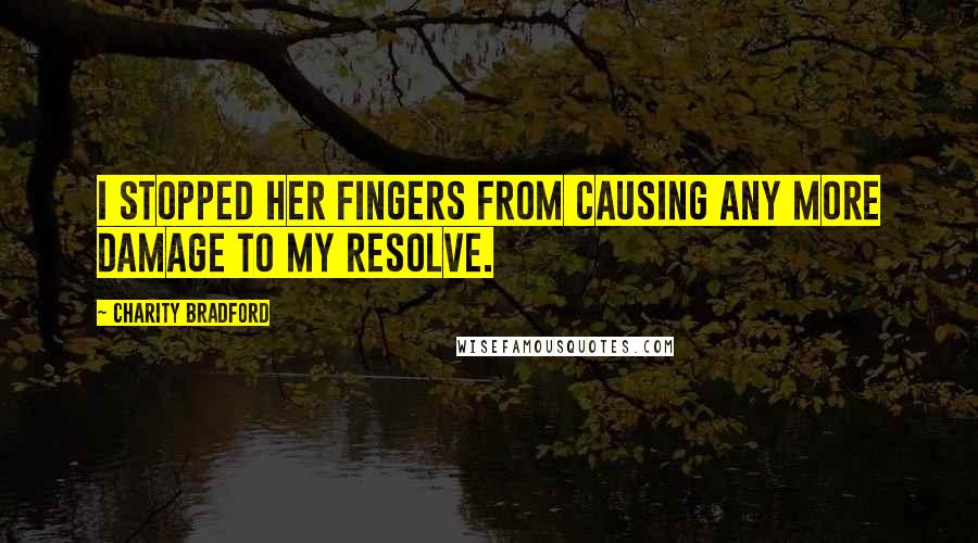 Charity Bradford Quotes: I stopped her fingers from causing any more damage to my resolve.