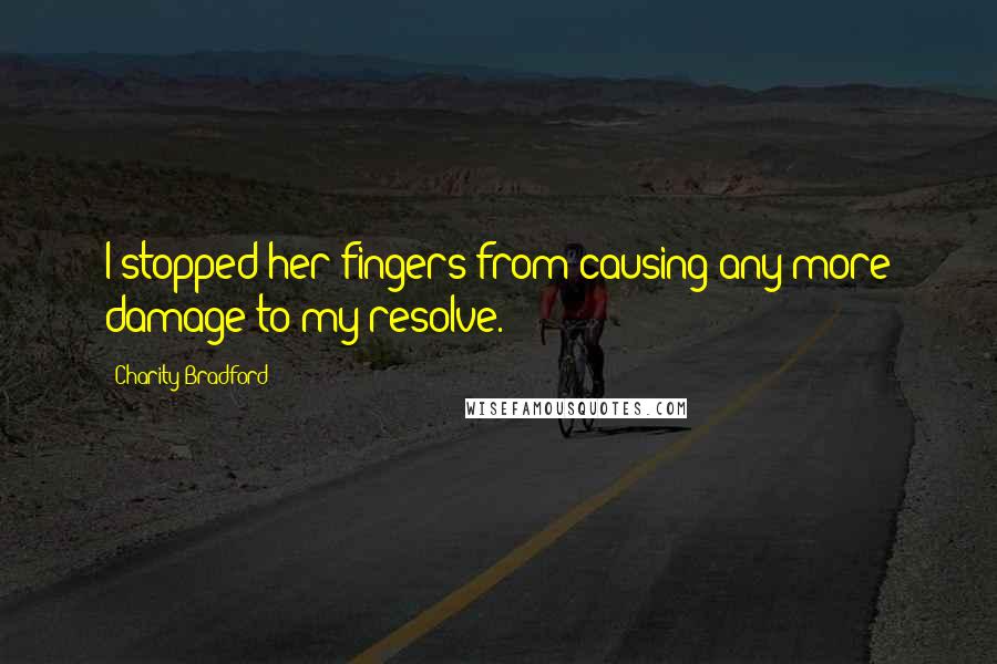 Charity Bradford Quotes: I stopped her fingers from causing any more damage to my resolve.