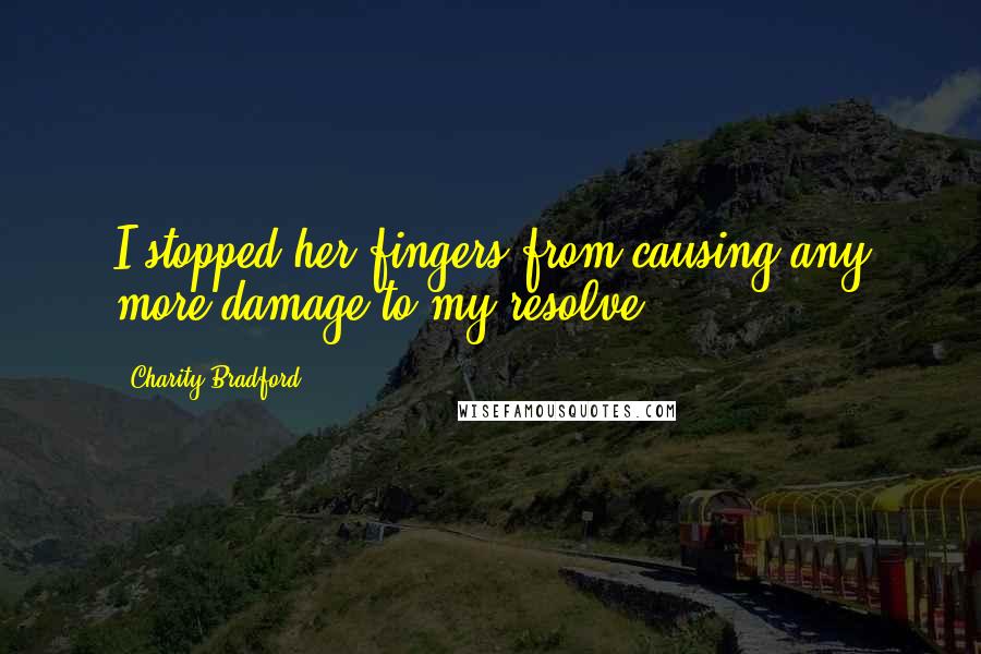 Charity Bradford Quotes: I stopped her fingers from causing any more damage to my resolve.