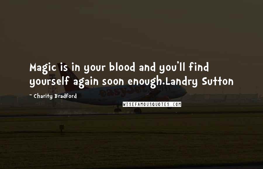 Charity Bradford Quotes: Magic is in your blood and you'll find yourself again soon enough.Landry Sutton