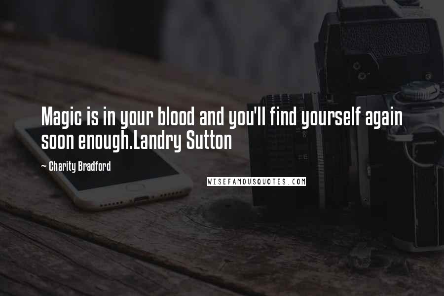 Charity Bradford Quotes: Magic is in your blood and you'll find yourself again soon enough.Landry Sutton