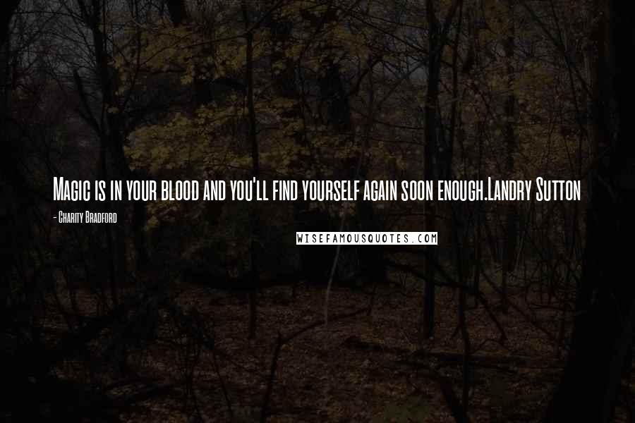 Charity Bradford Quotes: Magic is in your blood and you'll find yourself again soon enough.Landry Sutton