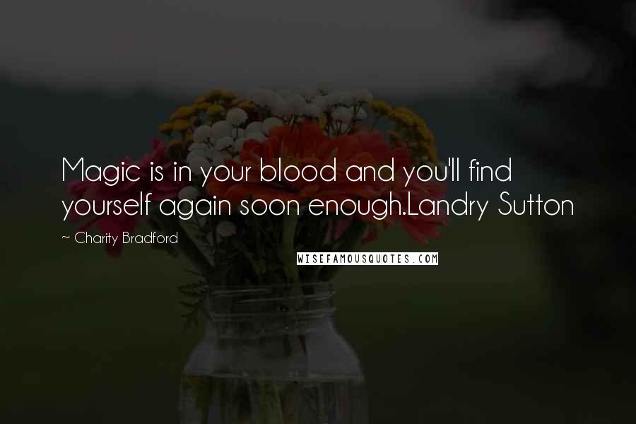 Charity Bradford Quotes: Magic is in your blood and you'll find yourself again soon enough.Landry Sutton