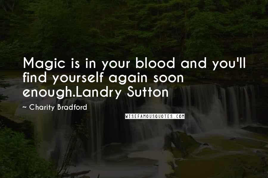 Charity Bradford Quotes: Magic is in your blood and you'll find yourself again soon enough.Landry Sutton