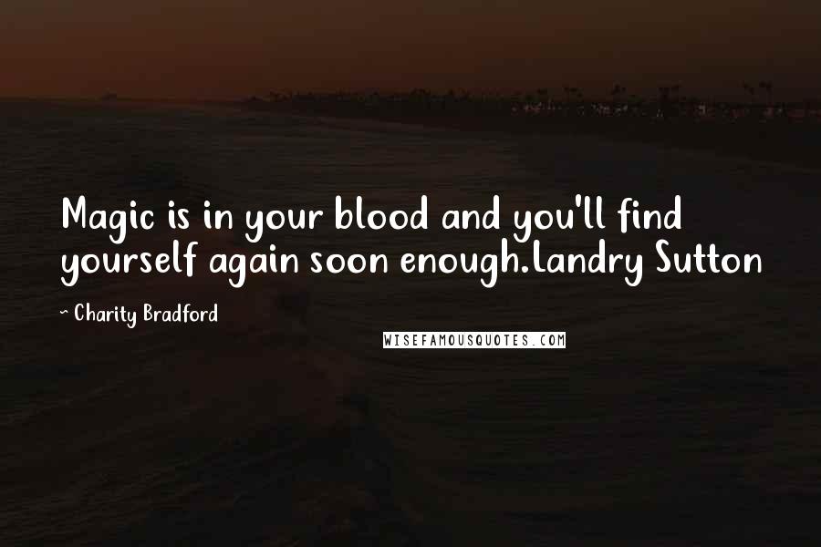 Charity Bradford Quotes: Magic is in your blood and you'll find yourself again soon enough.Landry Sutton