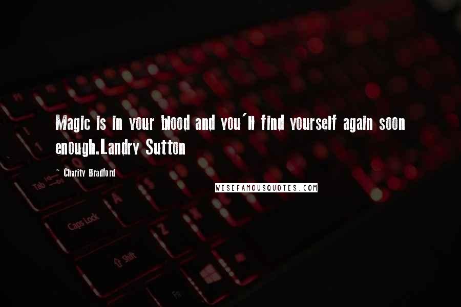 Charity Bradford Quotes: Magic is in your blood and you'll find yourself again soon enough.Landry Sutton