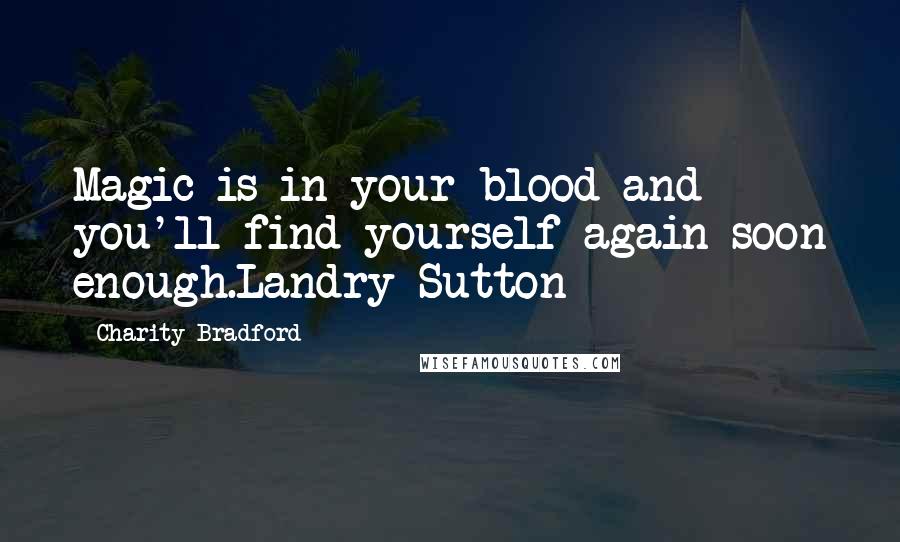 Charity Bradford Quotes: Magic is in your blood and you'll find yourself again soon enough.Landry Sutton