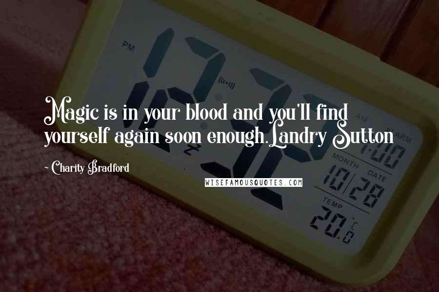 Charity Bradford Quotes: Magic is in your blood and you'll find yourself again soon enough.Landry Sutton