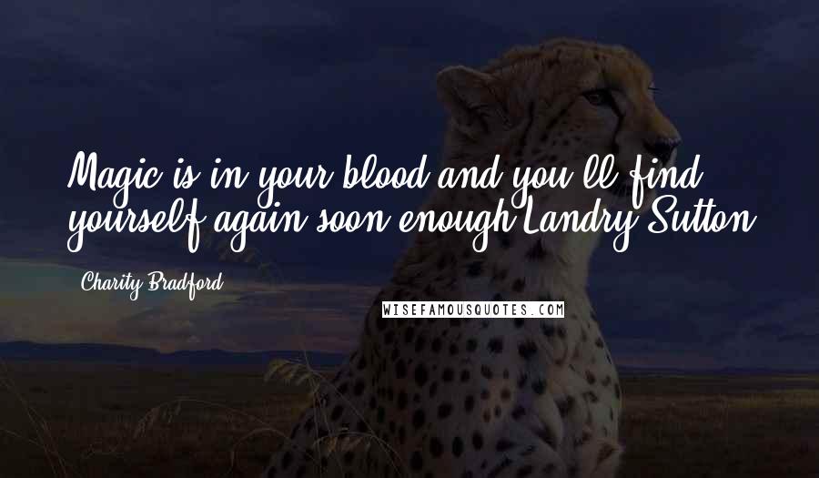 Charity Bradford Quotes: Magic is in your blood and you'll find yourself again soon enough.Landry Sutton