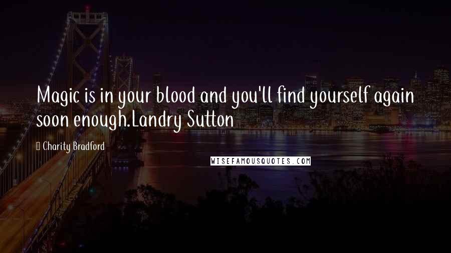 Charity Bradford Quotes: Magic is in your blood and you'll find yourself again soon enough.Landry Sutton