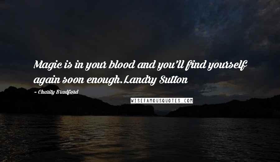 Charity Bradford Quotes: Magic is in your blood and you'll find yourself again soon enough.Landry Sutton