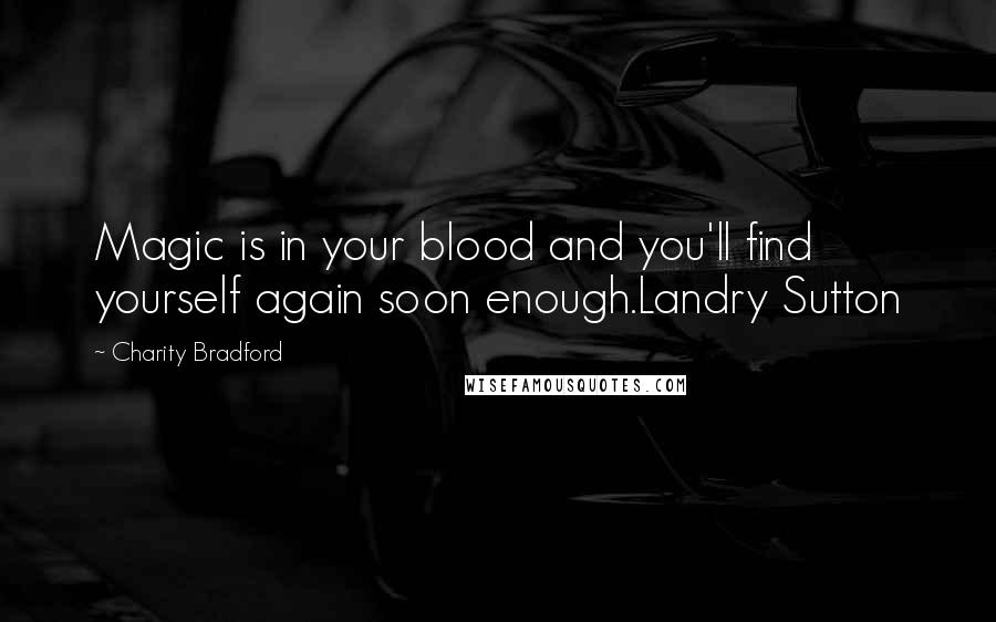 Charity Bradford Quotes: Magic is in your blood and you'll find yourself again soon enough.Landry Sutton