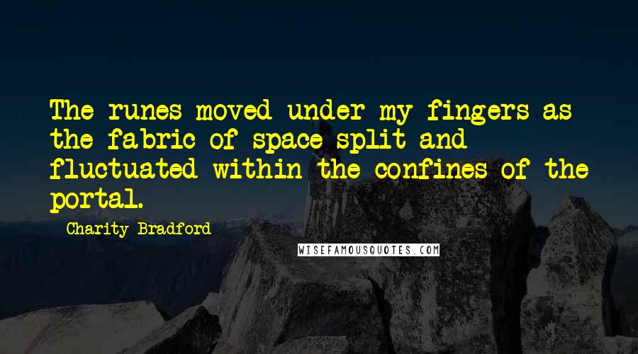 Charity Bradford Quotes: The runes moved under my fingers as the fabric of space split and fluctuated within the confines of the portal.