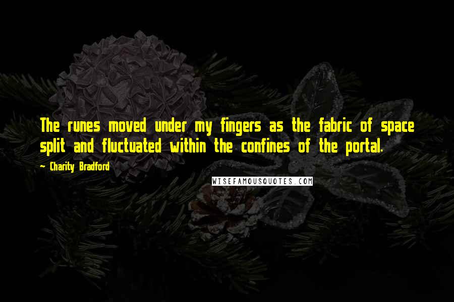 Charity Bradford Quotes: The runes moved under my fingers as the fabric of space split and fluctuated within the confines of the portal.