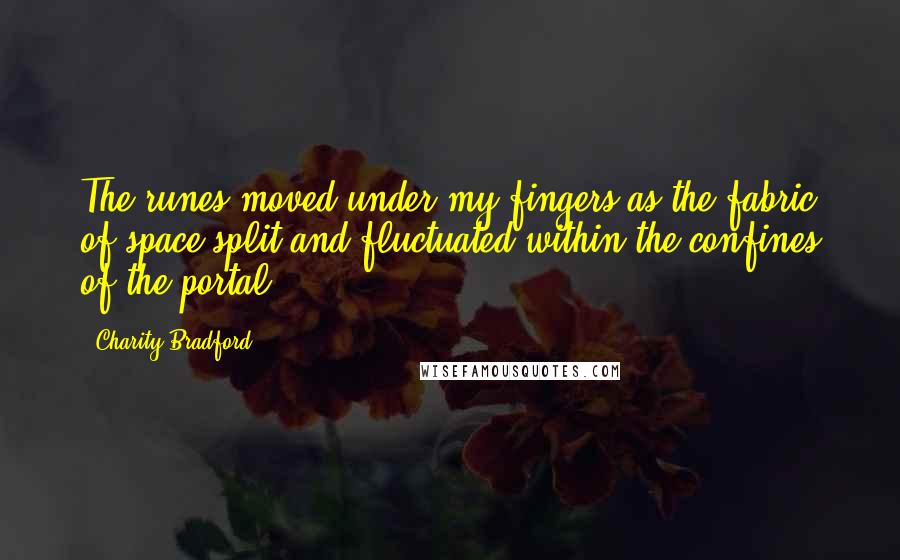 Charity Bradford Quotes: The runes moved under my fingers as the fabric of space split and fluctuated within the confines of the portal.