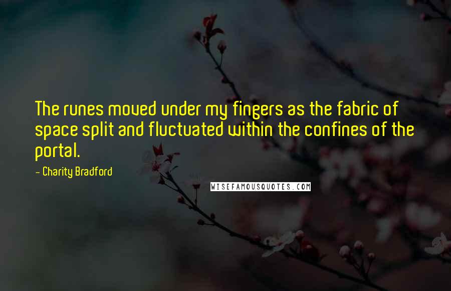 Charity Bradford Quotes: The runes moved under my fingers as the fabric of space split and fluctuated within the confines of the portal.