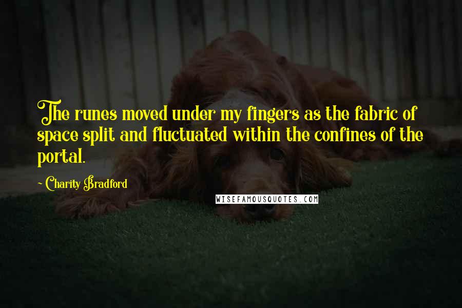 Charity Bradford Quotes: The runes moved under my fingers as the fabric of space split and fluctuated within the confines of the portal.