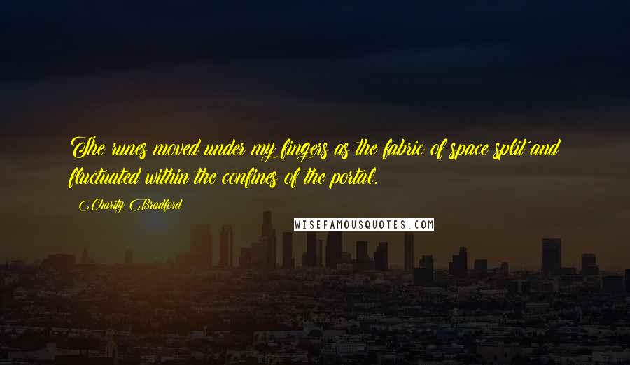 Charity Bradford Quotes: The runes moved under my fingers as the fabric of space split and fluctuated within the confines of the portal.