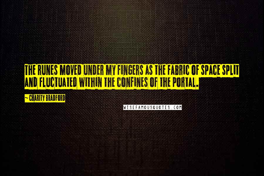 Charity Bradford Quotes: The runes moved under my fingers as the fabric of space split and fluctuated within the confines of the portal.