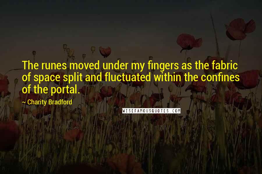 Charity Bradford Quotes: The runes moved under my fingers as the fabric of space split and fluctuated within the confines of the portal.
