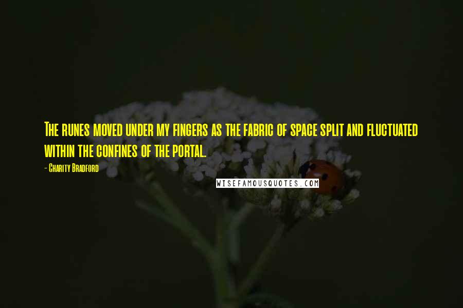 Charity Bradford Quotes: The runes moved under my fingers as the fabric of space split and fluctuated within the confines of the portal.