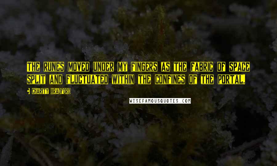 Charity Bradford Quotes: The runes moved under my fingers as the fabric of space split and fluctuated within the confines of the portal.