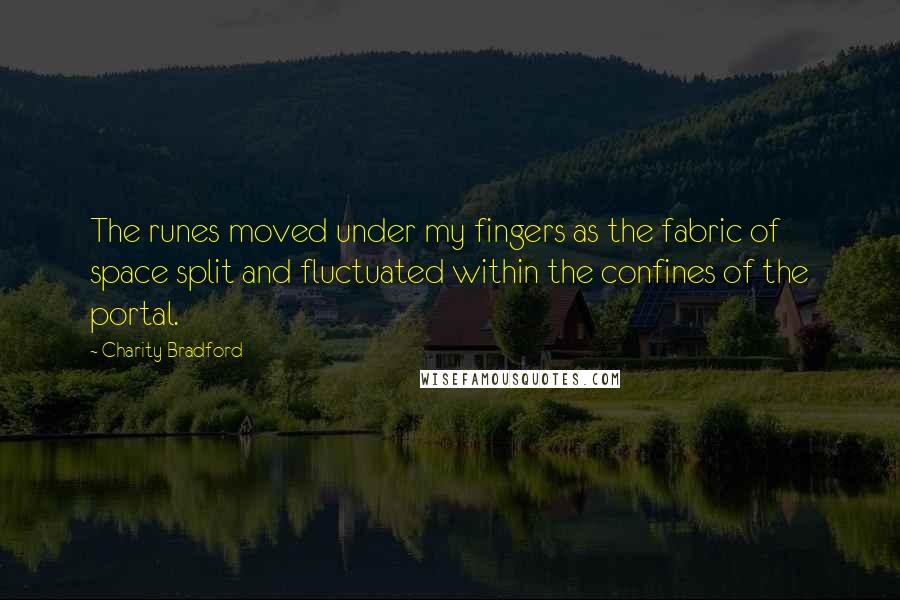 Charity Bradford Quotes: The runes moved under my fingers as the fabric of space split and fluctuated within the confines of the portal.