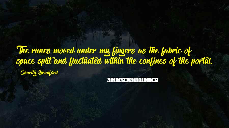 Charity Bradford Quotes: The runes moved under my fingers as the fabric of space split and fluctuated within the confines of the portal.